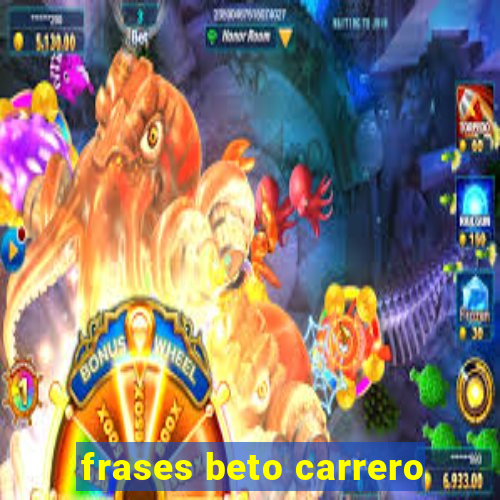 frases beto carrero